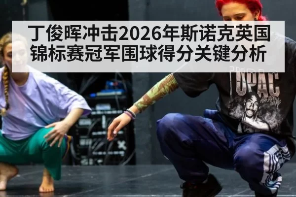 丁俊晖冲击2026年斯诺克英国锦标赛冠军围球得分关键分析
