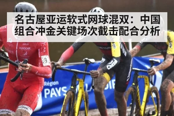 名古屋亚运软式网球混双:中国组合冲金关键场次截击配合分析